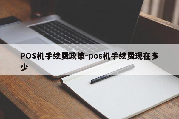 交城POS机手续费政策-pos机手续费现在多少
